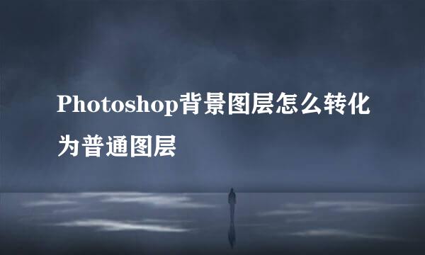 Photoshop背景图层怎么转化为普通图层