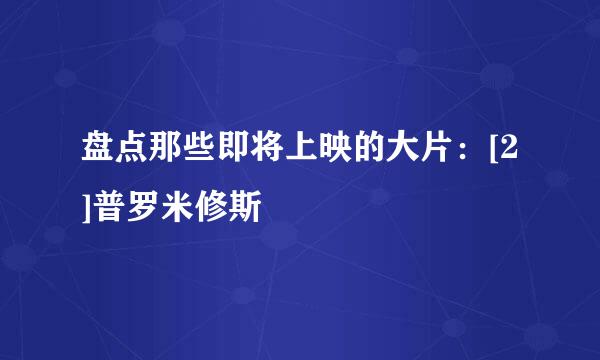 盘点那些即将上映的大片：[2]普罗米修斯