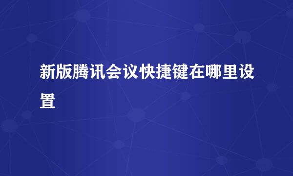 新版腾讯会议快捷键在哪里设置