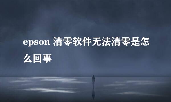 epson 清零软件无法清零是怎么回事