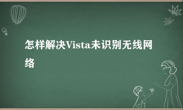 怎样解决Vista未识别无线网络