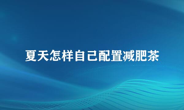 夏天怎样自己配置减肥茶