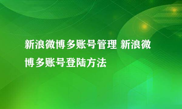 新浪微博多账号管理 新浪微博多账号登陆方法