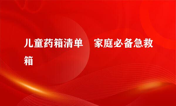 儿童药箱清单　家庭必备急救箱