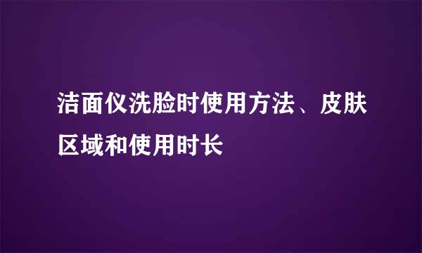 洁面仪洗脸时使用方法、皮肤区域和使用时长
