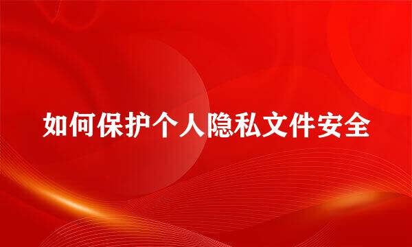 如何保护个人隐私文件安全