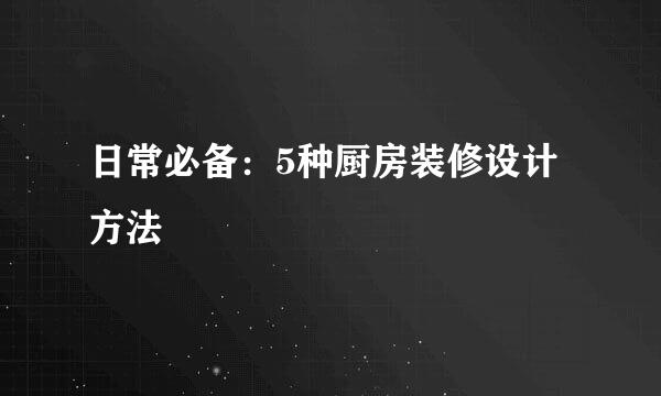 日常必备：5种厨房装修设计方法