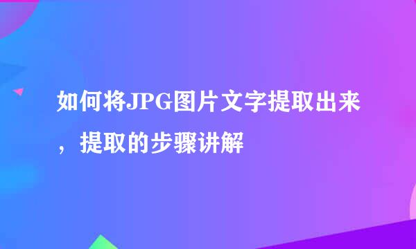 如何将JPG图片文字提取出来，提取的步骤讲解
