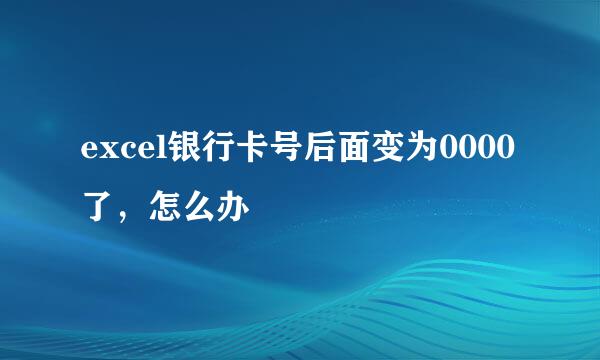 excel银行卡号后面变为0000了，怎么办