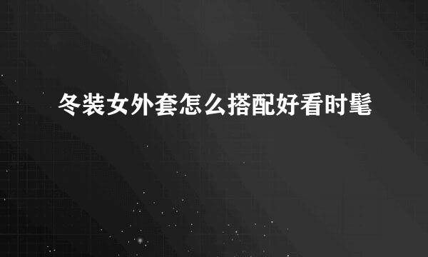 冬装女外套怎么搭配好看时髦