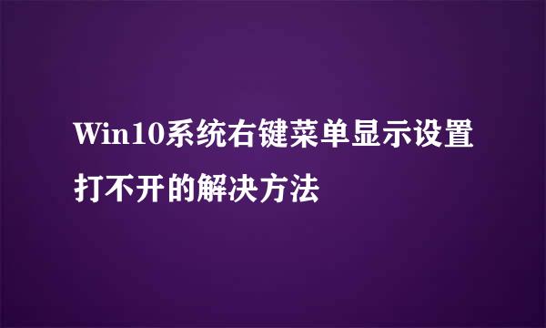 Win10系统右键菜单显示设置打不开的解决方法