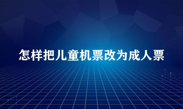 怎样把儿童机票改为成人票