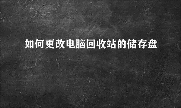 如何更改电脑回收站的储存盘
