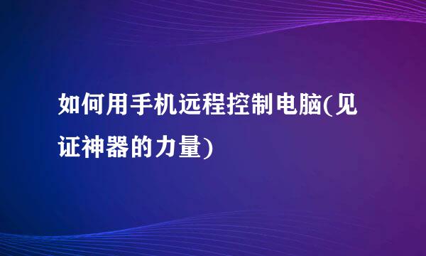 如何用手机远程控制电脑(见证神器的力量)
