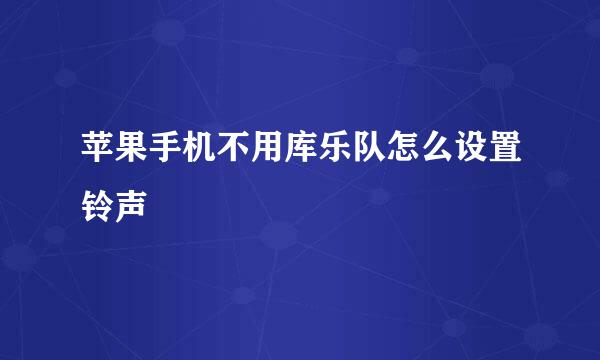 苹果手机不用库乐队怎么设置铃声