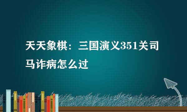 天天象棋：三国演义351关司马诈病怎么过