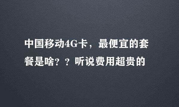 中国移动4G卡，最便宜的套餐是啥？？听说费用超贵的