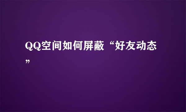 QQ空间如何屏蔽“好友动态”