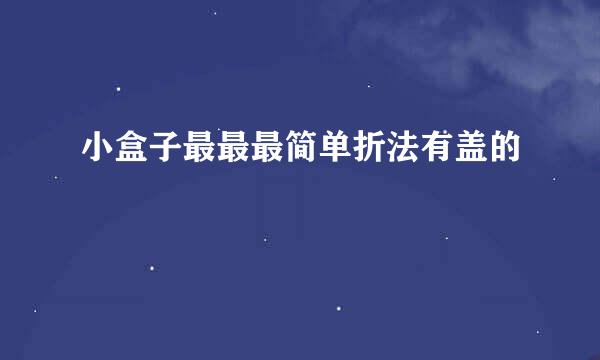 小盒子最最最简单折法有盖的