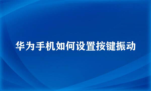 华为手机如何设置按键振动