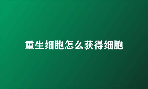 重生细胞怎么获得细胞