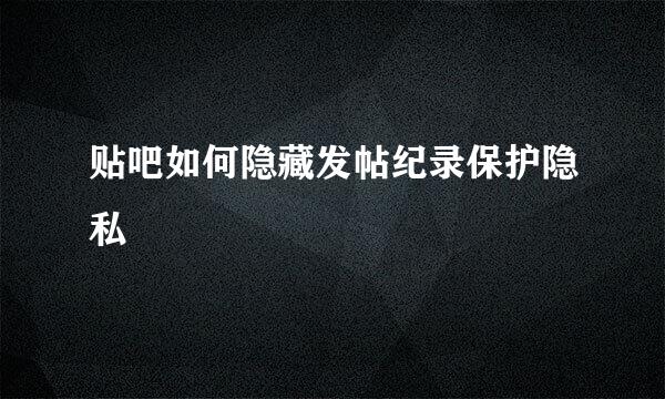 贴吧如何隐藏发帖纪录保护隐私