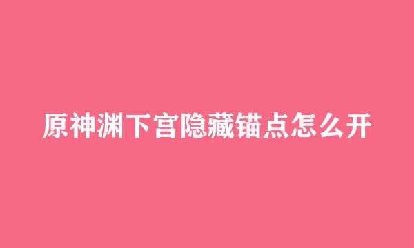 原神渊下宫隐藏锚点怎么开