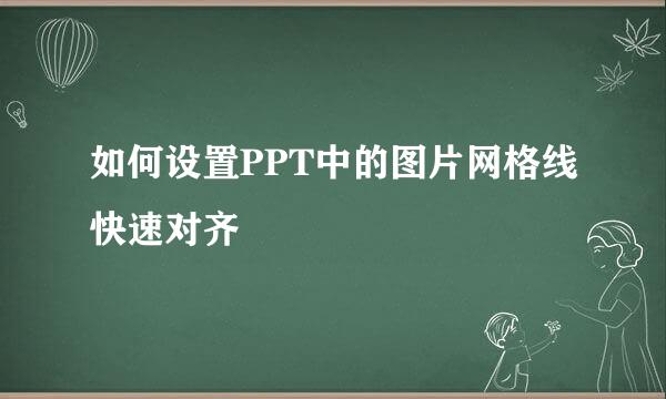 如何设置PPT中的图片网格线快速对齐