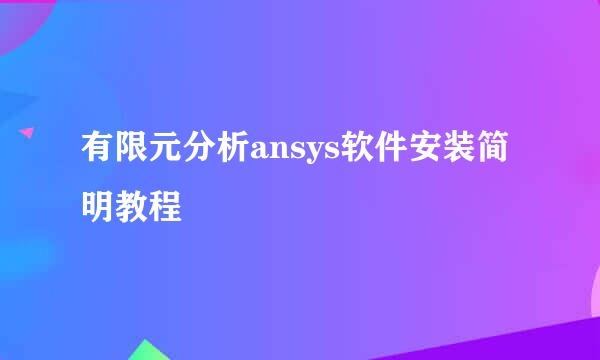 有限元分析ansys软件安装简明教程