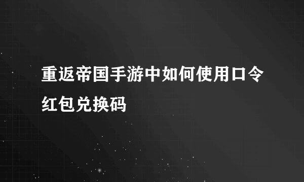 重返帝国手游中如何使用口令红包兑换码