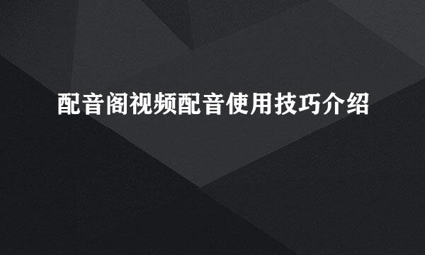 配音阁视频配音使用技巧介绍