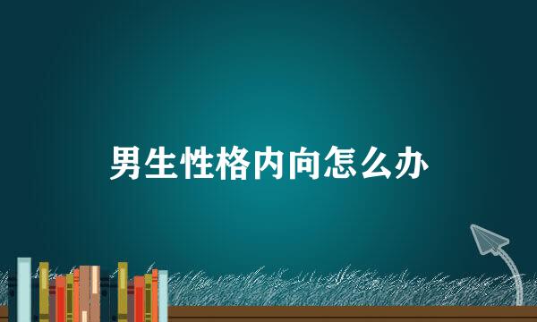 男生性格内向怎么办