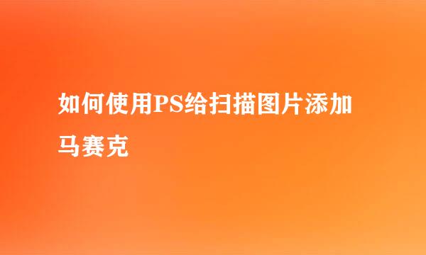 如何使用PS给扫描图片添加马赛克