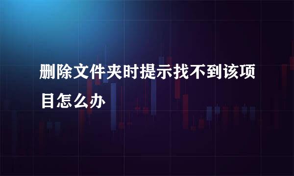 删除文件夹时提示找不到该项目怎么办