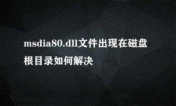 msdia80.dll文件出现在磁盘根目录如何解决