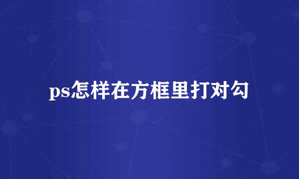 ps怎样在方框里打对勾