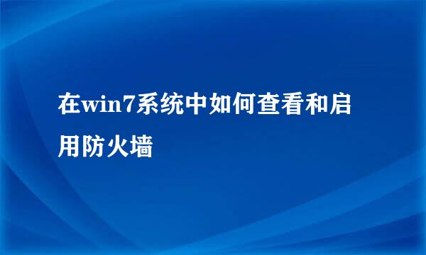 在win7系统中如何查看和启用防火墙