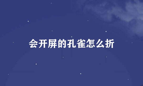 会开屏的孔雀怎么折