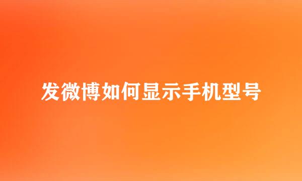 发微博如何显示手机型号