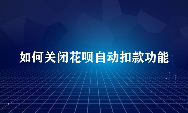 如何关闭花呗自动扣款功能