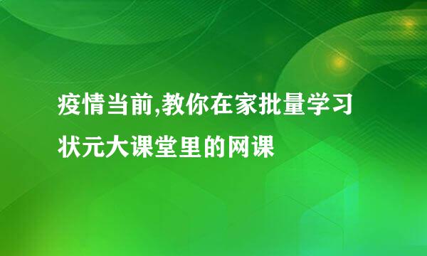 疫情当前,教你在家批量学习状元大课堂里的网课