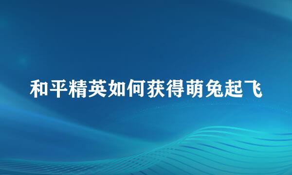 和平精英如何获得萌兔起飞