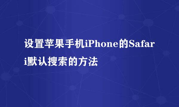 设置苹果手机iPhone的Safari默认搜索的方法