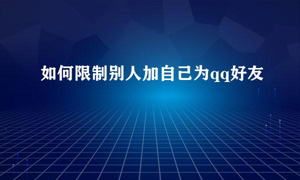 如何限制别人加自己为qq好友