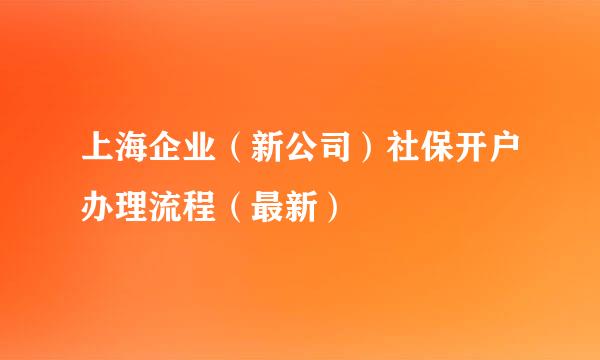 上海企业（新公司）社保开户办理流程（最新）