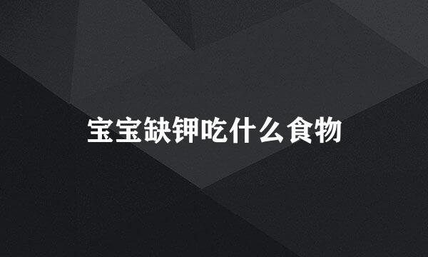 宝宝缺钾吃什么食物