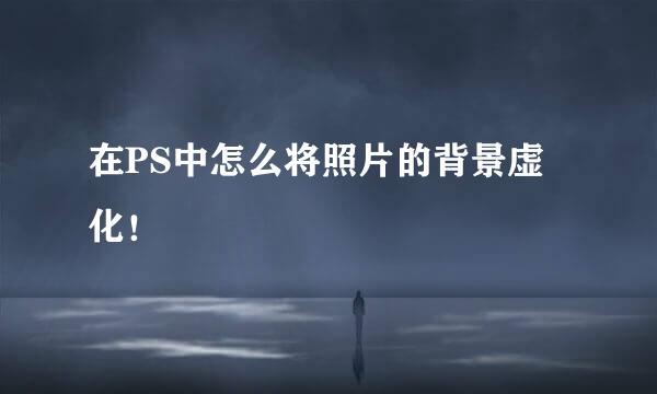 在PS中怎么将照片的背景虚化！