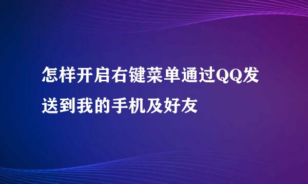 怎样开启右键菜单通过QQ发送到我的手机及好友