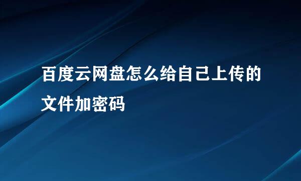 百度云网盘怎么给自己上传的文件加密码