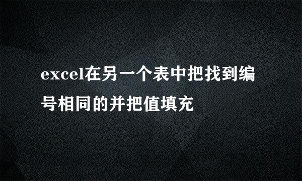 excel在另一个表中把找到编号相同的并把值填充